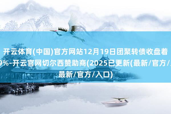 开云体育(中国)官方网站12月19日团聚转债收盘着落0.9%