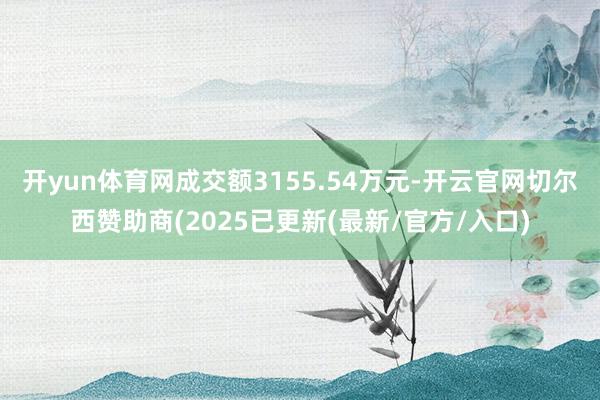 开yun体育网成交额3155.54万元-开云官网切尔西赞助商