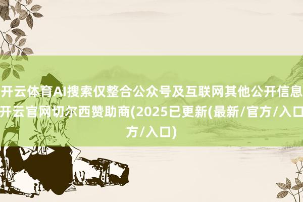 开云体育AI搜索仅整合公众号及互联网其他公开信息-开云官网切