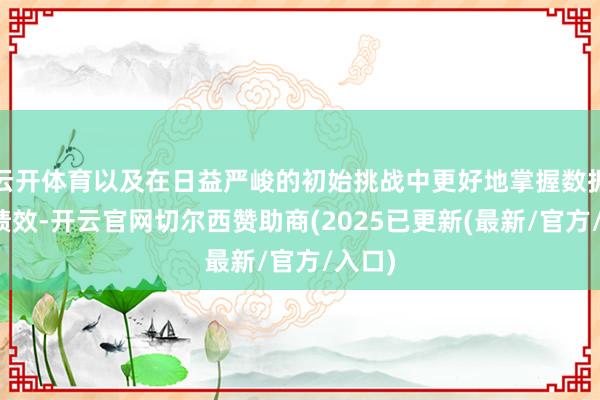 云开体育以及在日益严峻的初始挑战中更好地掌握数据进步绩效-开
