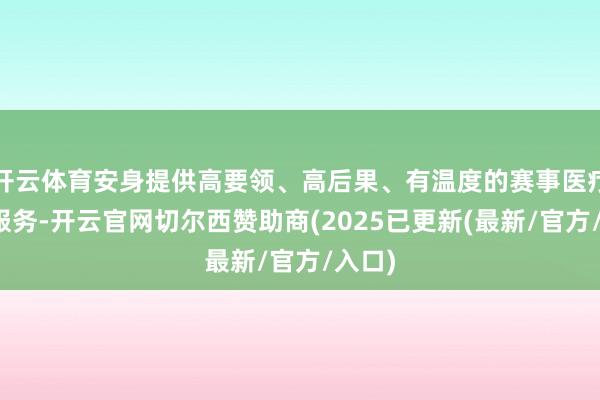 开云体育安身提供高要领、高后果、有温度的赛事医疗保险服务-开